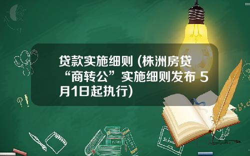 贷款实施细则 (株洲房贷“商转公”实施细则发布 5月1日起执行)