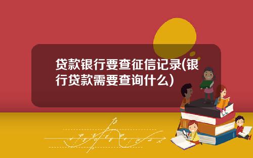 贷款银行要查征信记录(银行贷款需要查询什么)