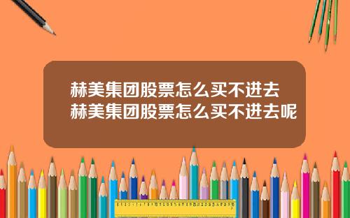 赫美集团股票怎么买不进去赫美集团股票怎么买不进去呢