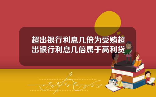 超出银行利息几倍为受贿超出银行利息几倍属于高利贷