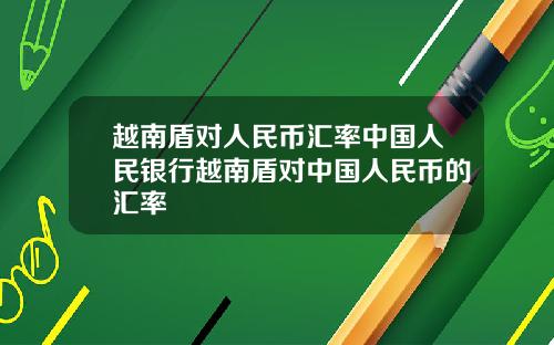 越南盾对人民币汇率中国人民银行越南盾对中国人民币的汇率