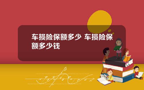 车损险保额多少 车损险保额多少钱