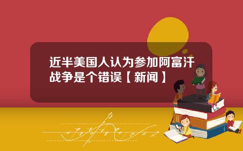 近半美国人认为参加阿富汗战争是个错误【新闻】