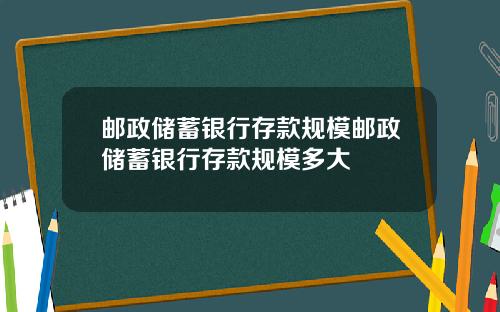 邮政储蓄银行存款规模邮政储蓄银行存款规模多大