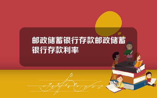 邮政储蓄银行存款邮政储蓄银行存款利率