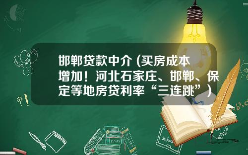 邯郸贷款中介 (买房成本增加！河北石家庄、邯郸、保定等地房贷利率“三连跳”)