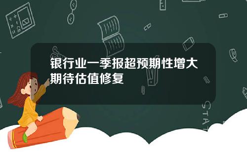 银行业一季报超预期性增大期待估值修复