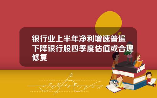 银行业上半年净利增速普遍下降银行股四季度估值或合理修复