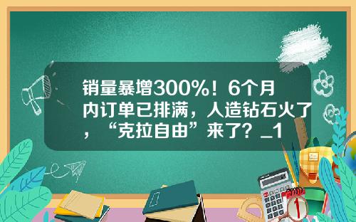 销量暴增300%！6个月内订单已排满，人造钻石火了，“克拉自由”来了？_1