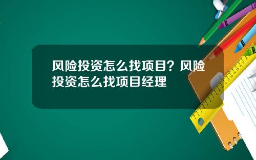 风险投资怎么找项目？风险投资怎么找项目经理