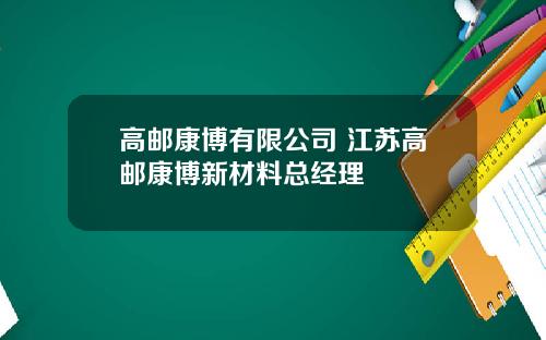高邮康博有限公司 江苏高邮康博新材料总经理