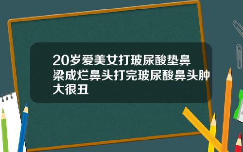 20岁爱美女打玻尿酸垫鼻梁成烂鼻头打完玻尿酸鼻头肿大很丑