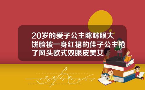20岁的爱子公主眯眯眼大饼脸被一身红裙的佳子公主抢了风头欧式双眼皮美女