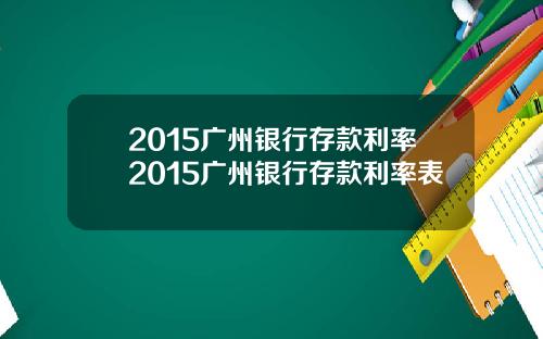 2015广州银行存款利率2015广州银行存款利率表