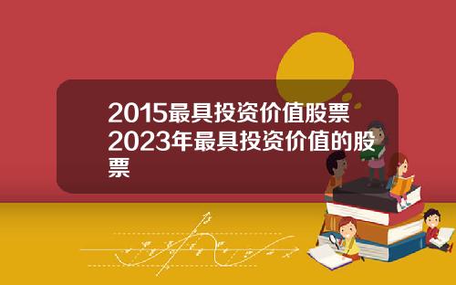 2015最具投资价值股票2023年最具投资价值的股票
