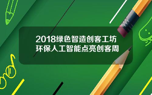 2018绿色智造创客工坊环保人工智能点亮创客周