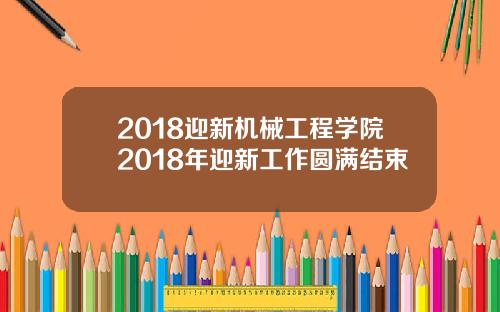 2018迎新机械工程学院2018年迎新工作圆满结束