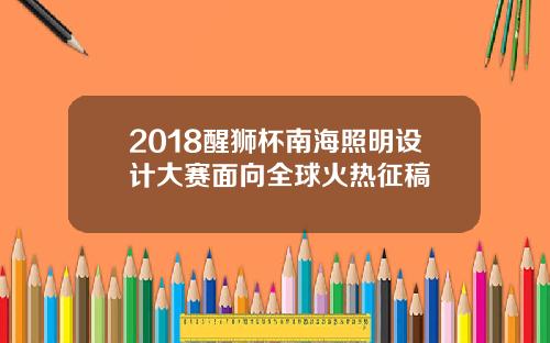 2018醒狮杯南海照明设计大赛面向全球火热征稿