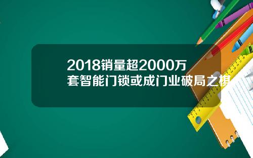 2018销量超2000万套智能门锁或成门业破局之棋