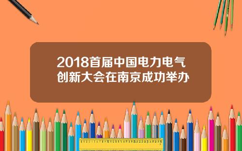 2018首届中国电力电气创新大会在南京成功举办