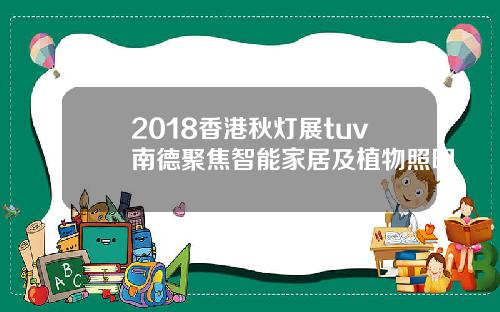 2018香港秋灯展tuv南德聚焦智能家居及植物照明