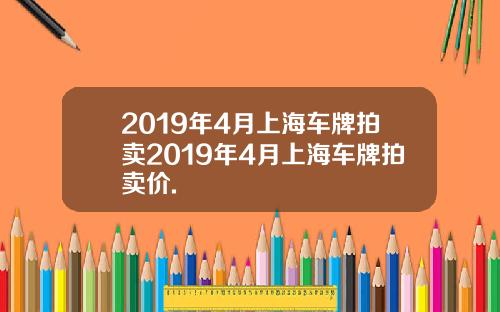 2019年4月上海车牌拍卖2019年4月上海车牌拍卖价.