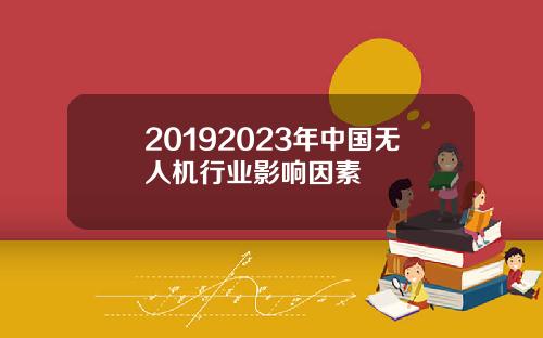 20192023年中国无人机行业影响因素