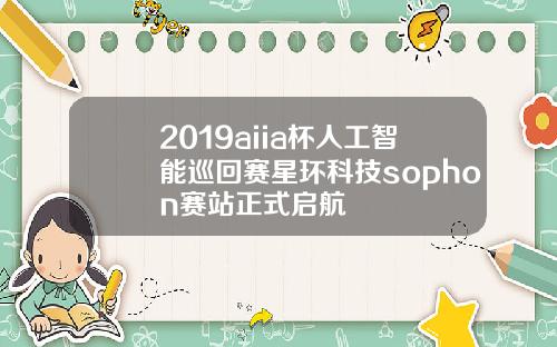 2019aiia杯人工智能巡回赛星环科技sophon赛站正式启航