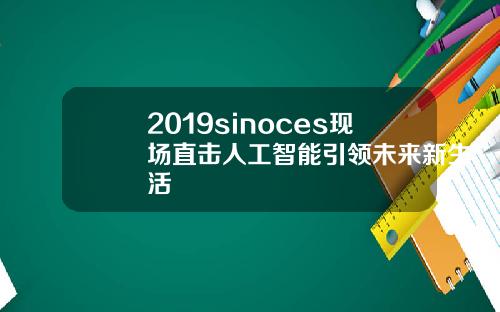 2019sinoces现场直击人工智能引领未来新生活