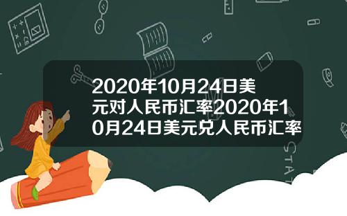 2020年10月24日美元对人民币汇率2020年10月24日美元兑人民币汇率