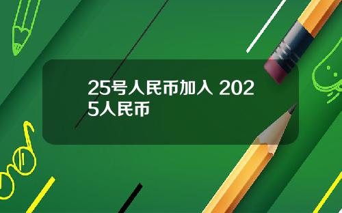 25号人民币加入 2025人民币