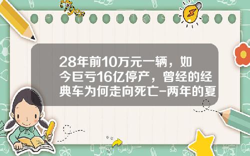 28年前10万元一辆，如今巨亏16亿停产，曾经的经典车为何走向死亡-两年的夏利能卖到多少钱【新闻】.