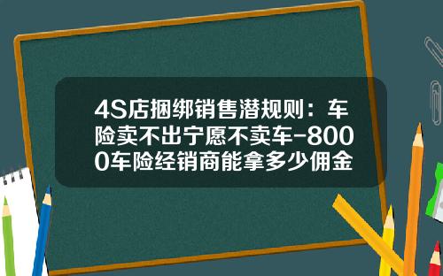 4S店捆绑销售潜规则：车险卖不出宁愿不卖车-8000车险经销商能拿多少佣金