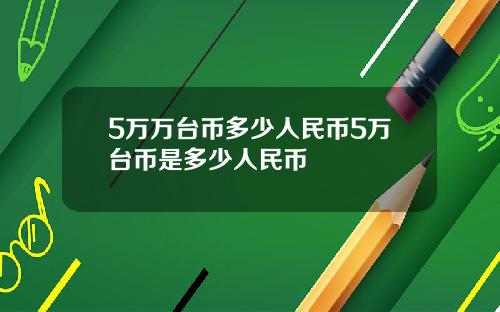 5万万台币多少人民币5万台币是多少人民币
