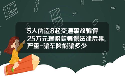 5人伪造8起交通事故骗得25万元理赔款骗保法律后果严重-骗车险能骗多少