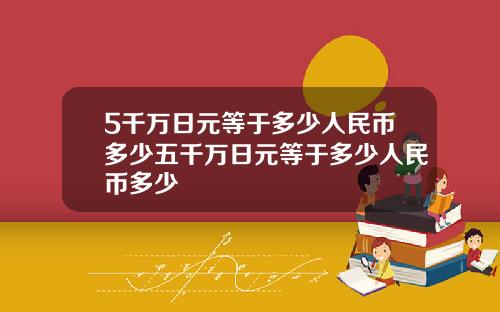 5千万日元等于多少人民币多少五千万日元等于多少人民币多少