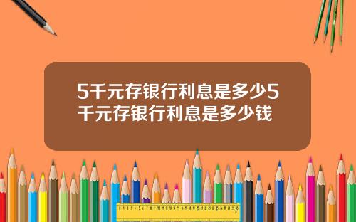 5千元存银行利息是多少5千元存银行利息是多少钱