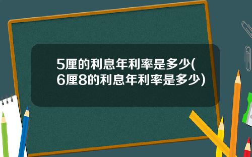 5厘的利息年利率是多少(6厘8的利息年利率是多少)