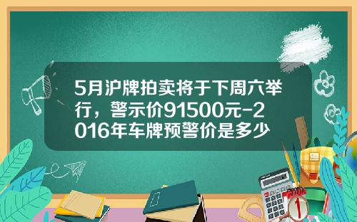 5月沪牌拍卖将于下周六举行，警示价91500元-2016年车牌预警价是多少