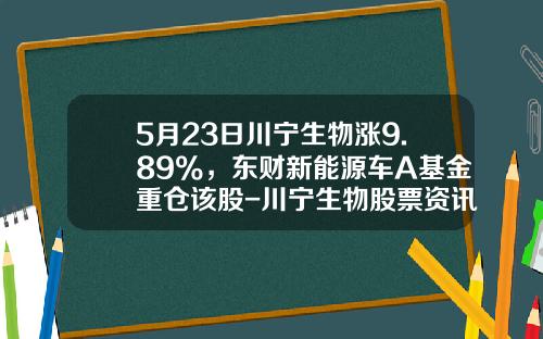 5月23日川宁生物涨9.89%，东财新能源车A基金重仓该股-川宁生物股票资讯网最新