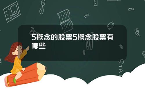 5概念的股票5概念股票有哪些