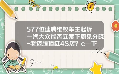 577位速腾维权车主起诉一汽大众能否立案下周见分晓-老迈腾顶缸4S店？c一下多少钱