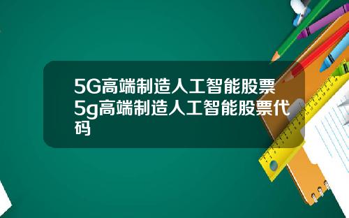 5G高端制造人工智能股票5g高端制造人工智能股票代码