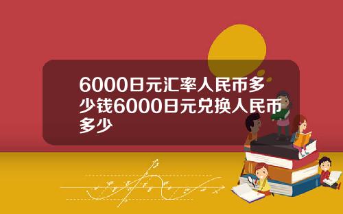 6000日元汇率人民币多少钱6000日元兑换人民币多少