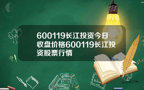 600119长江投资今日收盘价格600119长江投资股票行情