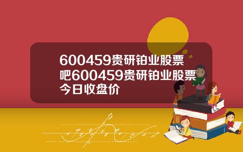 600459贵研铂业股票吧600459贵研铂业股票今日收盘价