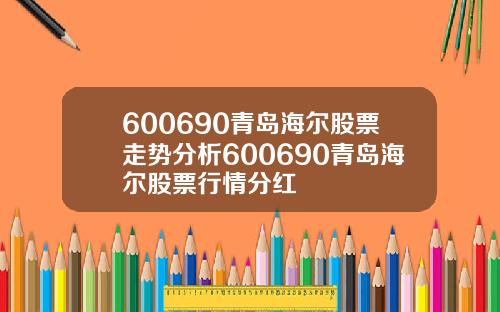 600690青岛海尔股票走势分析600690青岛海尔股票行情分红