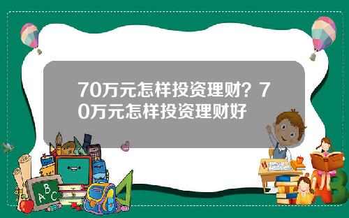 70万元怎样投资理财？70万元怎样投资理财好
