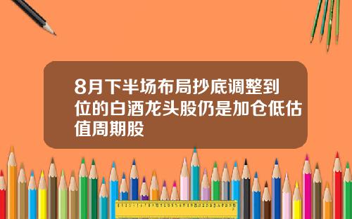 8月下半场布局抄底调整到位的白酒龙头股仍是加仓低估值周期股