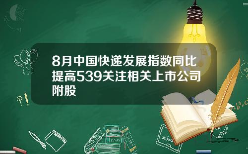 8月中国快递发展指数同比提高539关注相关上市公司附股